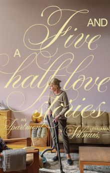 Five and a Half Love Stories in an Apartment in Vilnius, Lithuania Five and a Half Love Stories in an Apartment in Vilnius, Lithuania